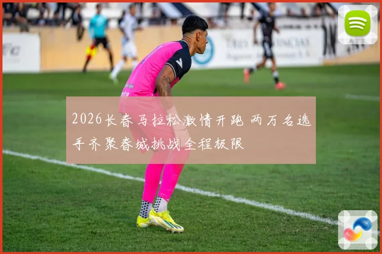 2026长春马拉松激情开跑 两万名选手齐聚春城挑战全程极限