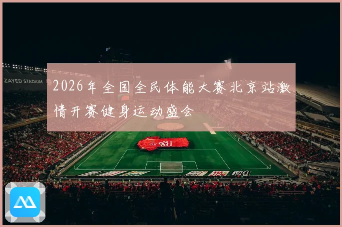 2026年全国全民体能大赛北京站激情开赛健身运动盛会