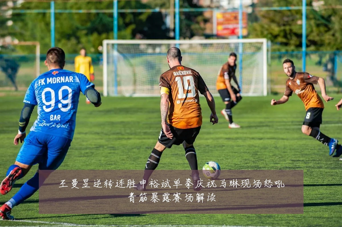 王曼昱逆转连胜申裕斌单拳庆祝马琳现场怒吼青筋暴露赛场解读