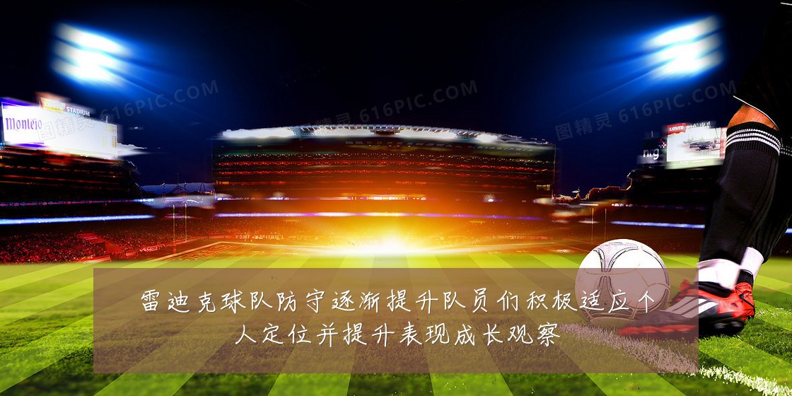 雷迪克球队防守逐渐提升队员们积极适应个人定位并提升表现成长观察