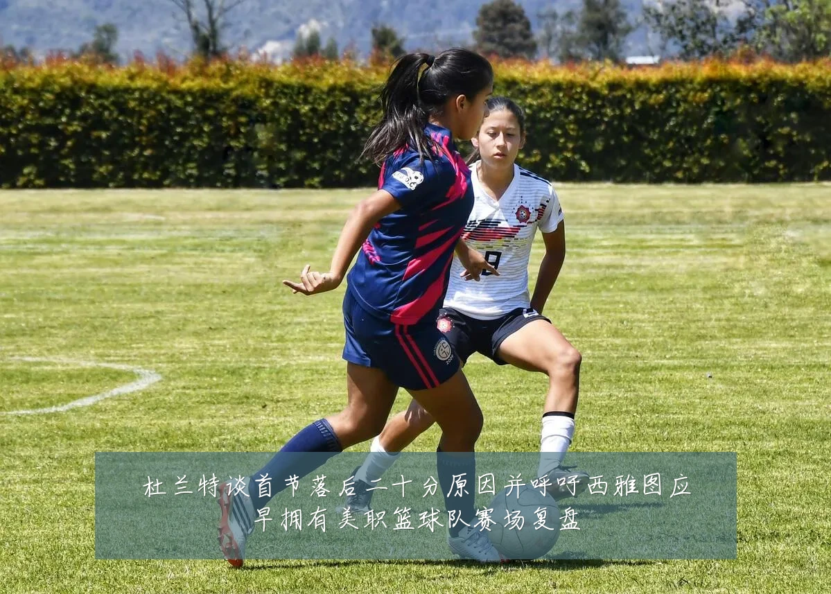杜兰特谈首节落后二十分原因并呼吁西雅图应早拥有美职篮球队赛场复盘