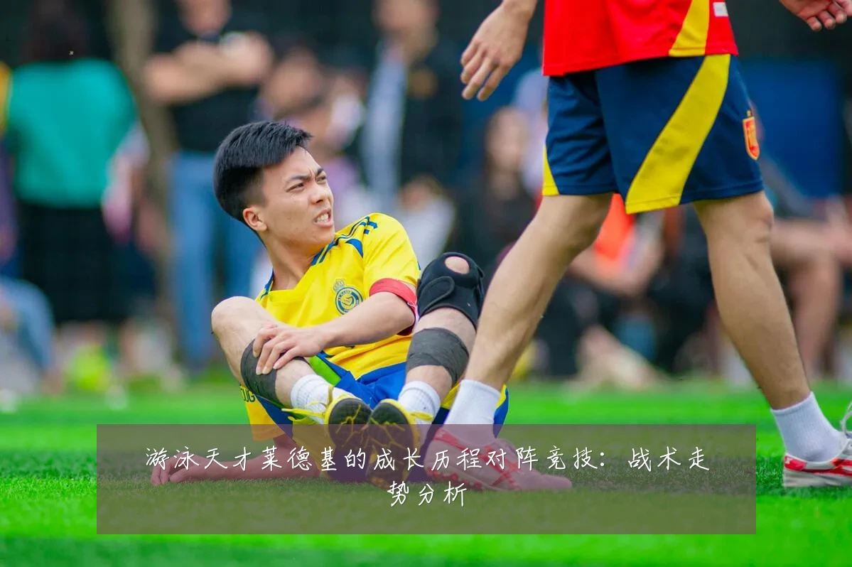 游泳天才莱德基的成长历程对阵竞技:战术走势分析