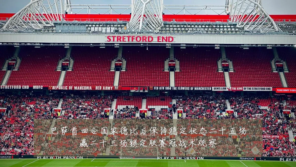 巴萨首回合国家德比后保持稳定状态二十五场赢二十三场锁定联赛冠战术观察